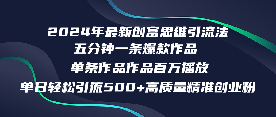 2024年最新创富思维日引流500+精准高质量创业粉，五分钟一条百万播放量…-搞钱利器