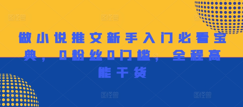 做小说推文新手入门必看宝典，0粉丝0门槛，全程高能干货-搞钱利器