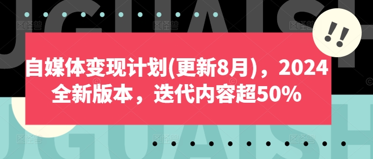 自媒体变现计划(更新8月)，2024全新版本，迭代内容超50%-搞钱利器