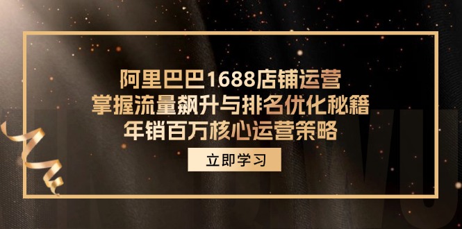 阿里巴巴1688店铺运营，掌握流量飙升与排名优化秘籍 年销百万核心运营策略-搞钱利器