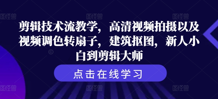 剪辑技术流教学，高清视频拍摄以及视频调色转扇子，建筑抠图，新人小白到剪辑大师-搞钱利器