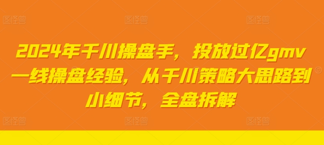 2024年千川操盘手，投放过亿gmv一线操盘经验，从千川策略大思路到小细节，全盘拆解-搞钱利器