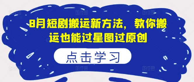8月短剧搬运新方法，教你搬运也能过星图过原创-搞钱利器