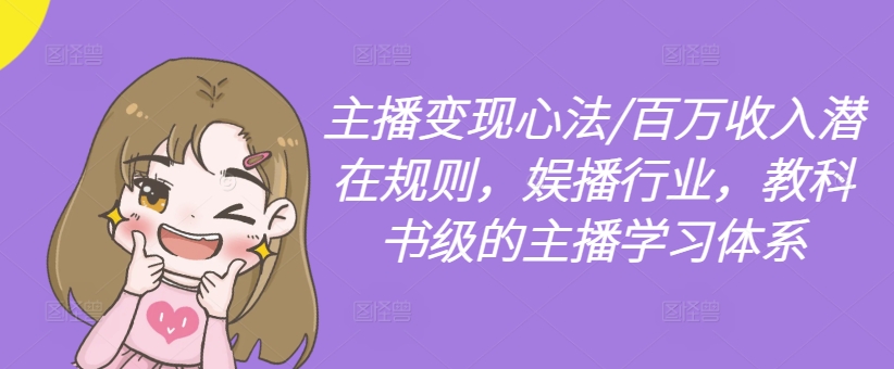 主播变现心法/百万收入潜在规则，娱播行业，教科书级的主播学习体系-搞钱利器