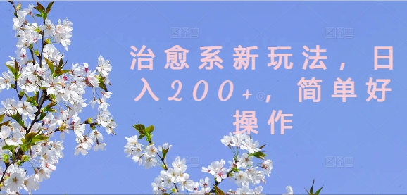 治愈系新玩法，日入200+，简单好操作【揭秘】-搞钱利器