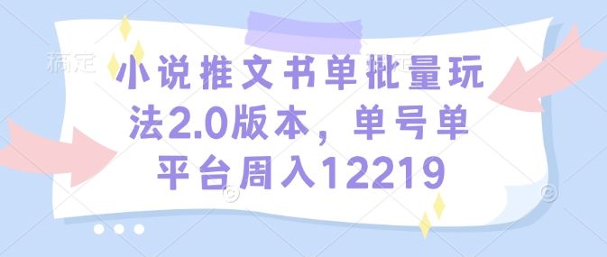 小说推文书单批量玩法2.0版本，单号单平台周入12219-搞钱利器