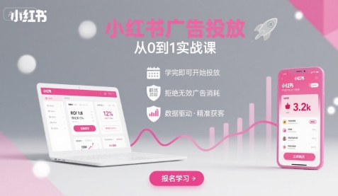 小红书广告投放从0到1的实战课，学完即可开始投放，拒绝无效广告消耗-搞钱利器