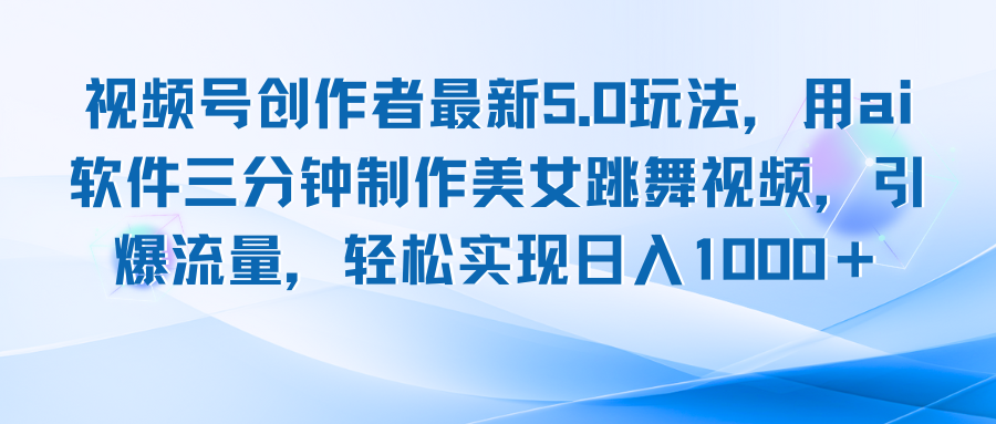 视频号创作者最新5.0玩法，用ai软件三分钟制作美女跳舞视频 实现日入1000+-搞钱利器