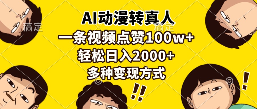 AI动漫转真人，一条视频点赞100w+，日入2000+，多种变现方式-搞钱利器