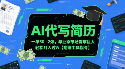 AI代写简历，一单50-2张，毕业季市场需求巨大，轻松月入过W【附赠工具指令】-搞钱利器