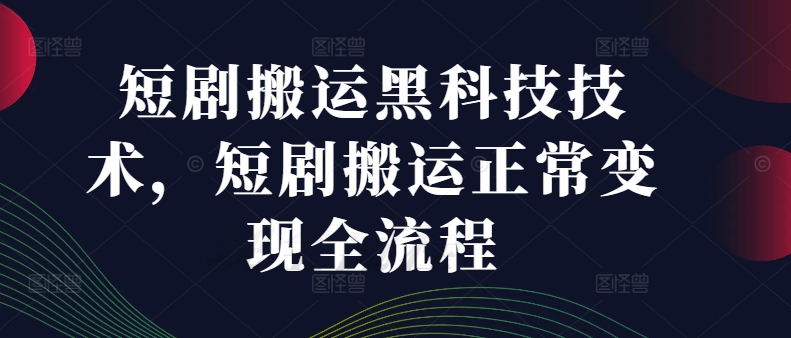 短剧搬运黑科技技术，短剧搬运正常变现全流程-搞钱利器