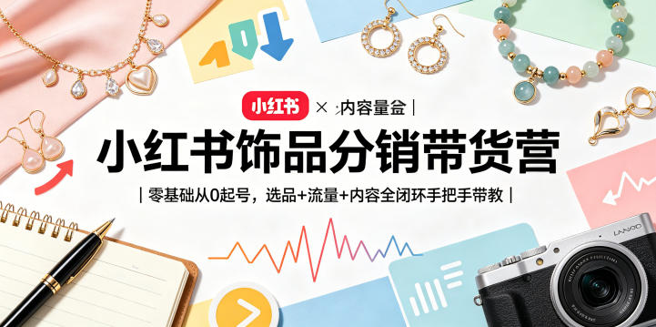 小红书饰品分销带货营｜零基础从0起号，选品+流量+内容全闭环手把手带教-搞钱利器