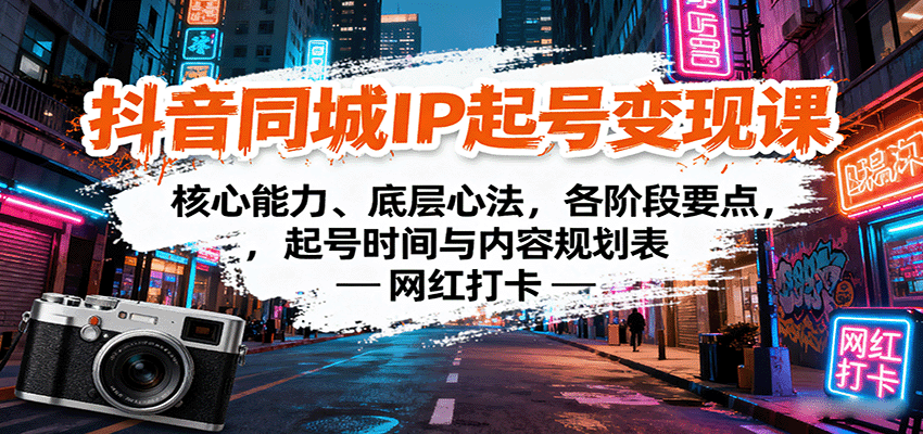 抖音同城IP起号变现课：核心能力、底层心法，各阶段要点，起号时间与内容规划表-搞钱利器