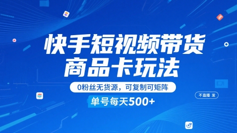 快手短视频带货商品卡玩法，不直播不发视频，0粉丝无货源，可复制可矩阵，单号每天1-5张-搞钱利器