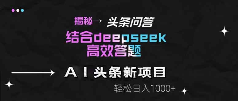 揭秘头条问答新玩法！结合deepseek高效答题，轻松日入1000+-搞钱利器