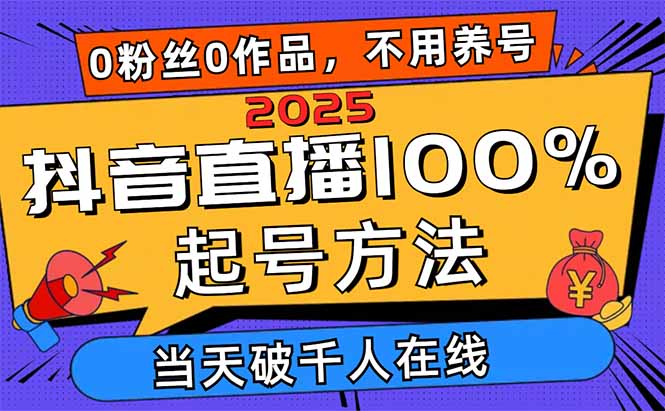 2025抖音直播100%起号方法，0粉丝0作品当天破千人在线 可配合多种变现方式-搞钱利器
