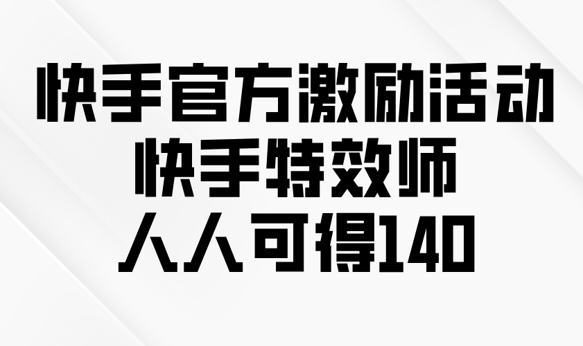 快手官方激励活动-快手特效师，人人可得140-搞钱利器