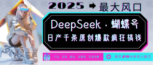 DeepSeek+蝴蝶号，2025年最大风口，日产千条原创爆款，轻松月入破W-搞钱利器