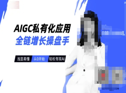 AIGC私有化应用全链增长操盘手，浅显易懂，从0开始轻松，驾驭AI-搞钱利器