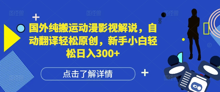 国外纯搬运动漫影视解说，自动翻译轻松原创，新手小白轻松日入300+【揭秘】-搞钱利器