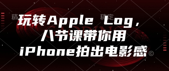 玩转Apple Log，八节课带你用iPhone拍出电影感-搞钱利器