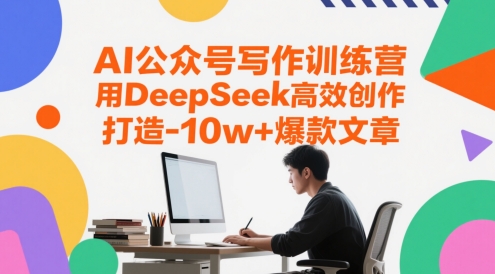 AI公众号写作训练营，用DeepSeek高效创作，打造10w+爆款文章-搞钱利器