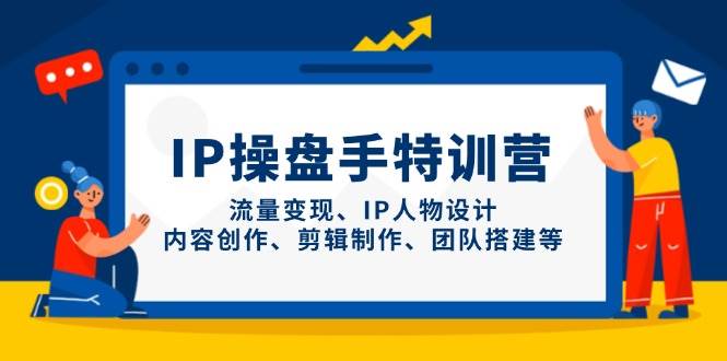 IP流量操盘手线上训练营，流量变现、IP人物设计、内容创作、剪辑、团队搭建等(更新)-搞钱利器