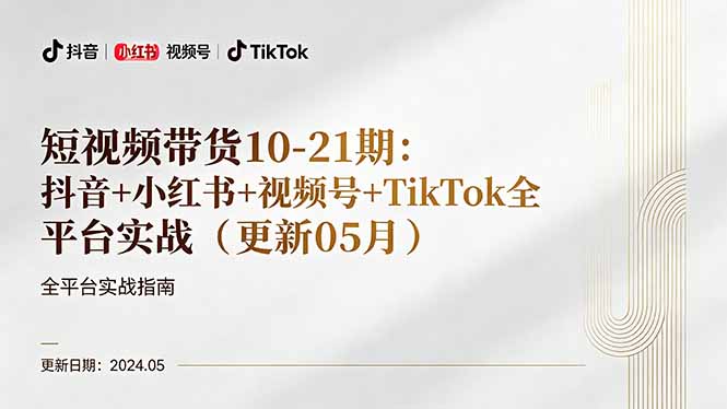 短视频带货10-21期：抖音+小红书+视频号+TikTok全平台实战(更新05月-搞钱利器
