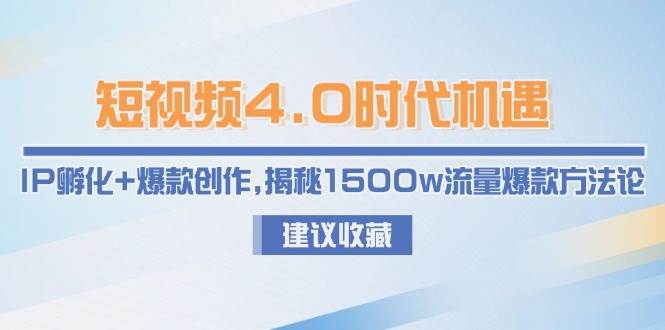 短视频4.0时代机遇：IP孵化+爆款创作，揭秘1500w流量爆款方法论-搞钱利器