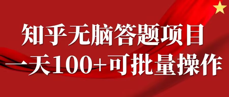 知乎答题项目，日入100+，时间自由，可批量操作【揭秘】-搞钱利器