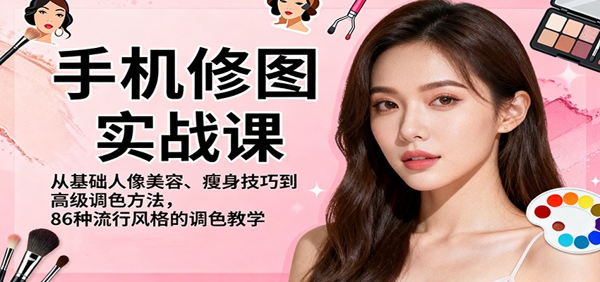 手机修图实战课，从基础人像美容、瘦身技巧到高级调色方法，86种流行风格的调色教学-搞钱利器
