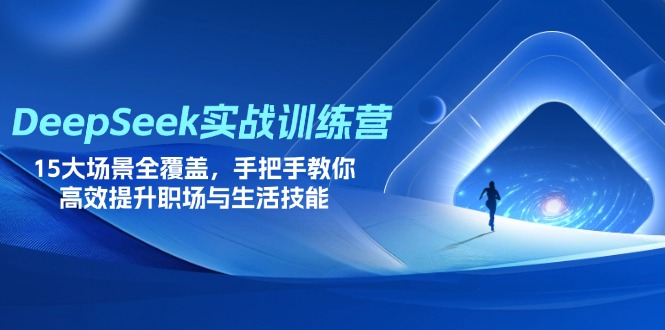DeepSeek实战训练营，15大场景全覆盖，手把手教你高效提升职场与生活技能-搞钱利器