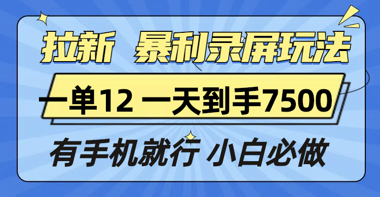 拉新暴利录屏玩法，一单12块，一天到手7500，有手机就行-搞钱利器