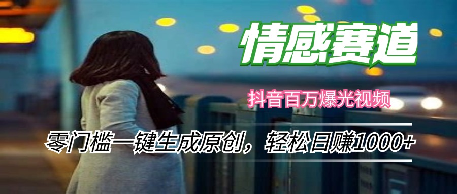 情感小众赛道，零门槛一键生成原创，轻松日赚1000+-搞钱利器
