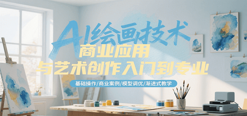 AI绘画技术商业应用与艺术创作入门到专业，基础操作/商业案例/模型调优/渐进式教学-搞钱利器