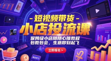 短视频带货-小店投流课，保姆级小店随心推教程，包教包会，生意即刻起飞-搞钱利器