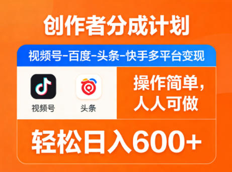 创作者分成计划，视频号-百度-头条-快手多平台变现，操作简单，人人可做，轻松日入600+-搞钱利器