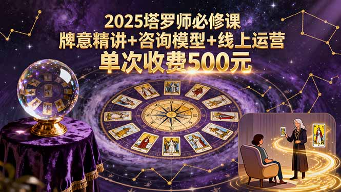 2025塔罗师必修课，牌意精讲+咨询模型+线上运营，单次收费500元-搞钱利器