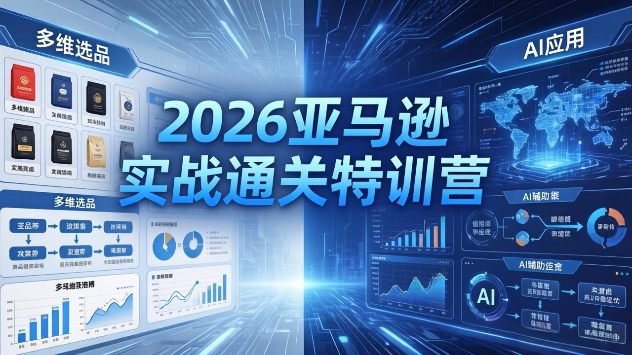 2026亚马逊实战通关特训营-26年4月30更新，多维选品+渐进式打法+AI应用，从0到1打造盈利店铺-搞钱利器