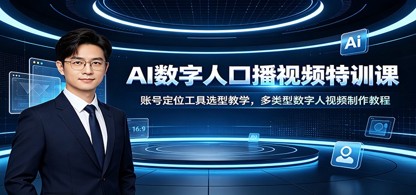 AI数字人口播视频特训课：账号定位工具选型教学，多类型数字人视频制作教程-搞钱利器