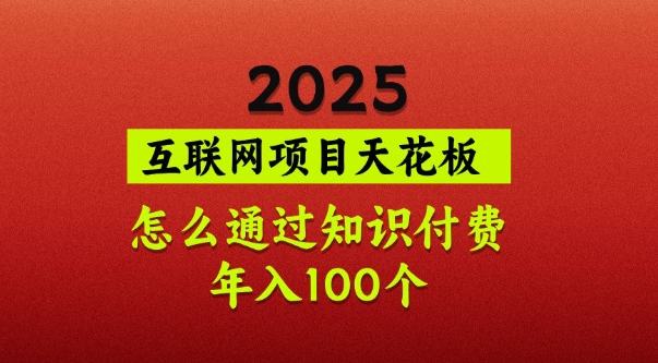 2025项目天花板，普通怎么通过知识付费翻身，年入百个【揭秘】-搞钱利器