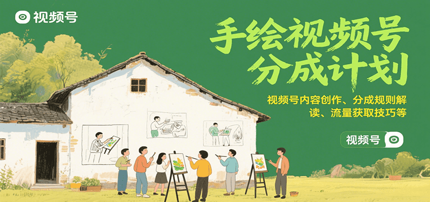 手绘视频号分成计划：视频号内容创作、分成规则解读、流量获取技巧等-搞钱利器