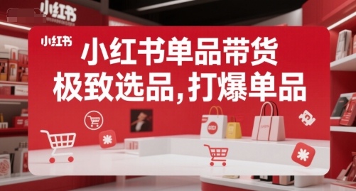 小红书单品带货，极致选品，打爆单品-搞钱利器