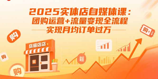 2025实体店自媒体课：团购运营+流量变现全流程，实现月均订单过万-搞钱利器