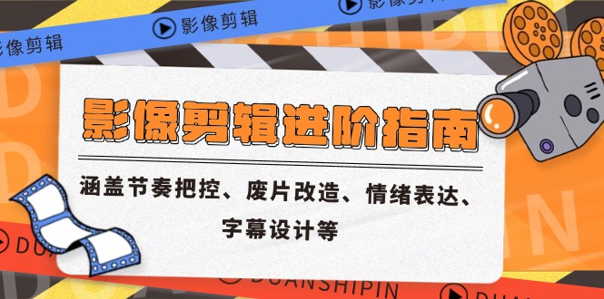 影像剪辑进阶指南，涵盖节奏把控、废片改造、情绪表达、字幕设计等-搞钱利器
