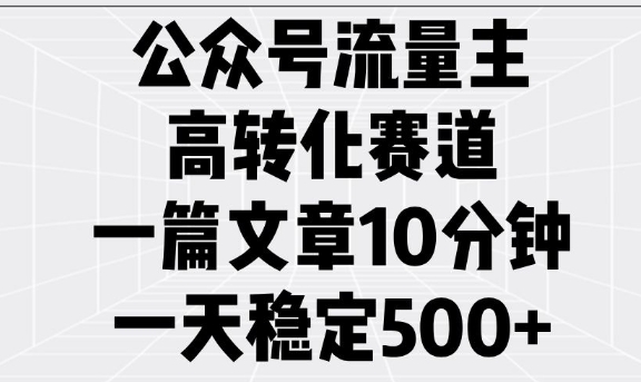 公众号流量主高转化赛道，一篇文章10分钟，一天稳定5张-搞钱利器