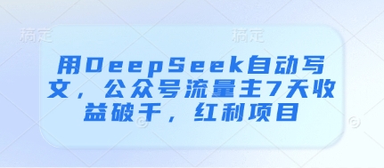 用DeepSeek自动写文，公众号流量主7天收益破千，红利项目-搞钱利器