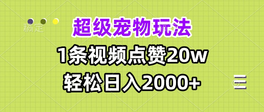 超级宠物视频玩法，1条视频点赞20w，轻松日入2000+-搞钱利器