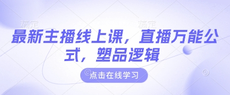 最新主播线上课，直播万能公式，塑品逻辑-搞钱利器