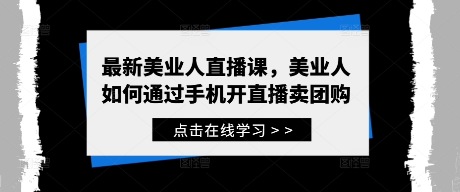 最新美业人直播课，美业人如何通过手机开直播卖团购-搞钱利器